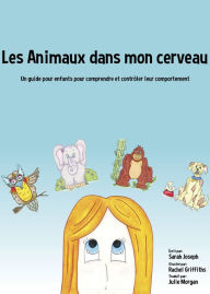 Title: Les Animaux dans mon cerveau: Un guide pour enfants pour comprendre et contrôler leur comportement, Author: Sarah Joseph