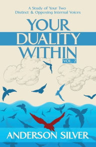 Title: Vol 2 - Your Duality Within: A Study of Your Two Distinct & Opposing Internal Voices, Author: Anderson Silver