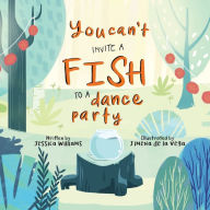 Title: You Can't Invite a Fish to a Dance Party, Author: Jessica Williams