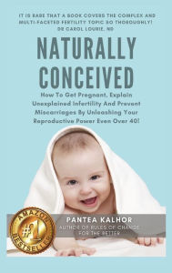 Title: Naturally Conceived: How To Get Pregnant, Explain Unexplained Infertility And Prevent Miscarriages By Unleashing Your Reproductive Power Even Over 40!, Author: Pantea Kalhor