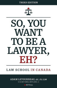 Title: So, You Want to be a Lawyer, Eh?: Law School in Canada, Author: Adam Letourneau