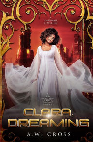 Title: Clara, Dreaming: A Futuristic Romance Retelling of The Sandman, Author: A W Cross