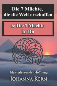 Title: Meisterlehren der Hoffnung: BAND 1: Die 7 Mächte, die die Welt erschaffen & Die 7 Mächte In Dir, Author: Johanna Kern