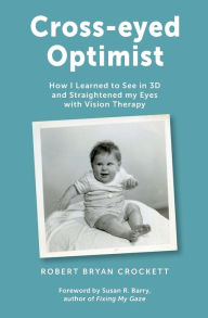 Title: Cross-eyed Optimist: How I Learned to See in 3D and Straightened my Eyes with Vision Therapy, Author: Robert Crockett