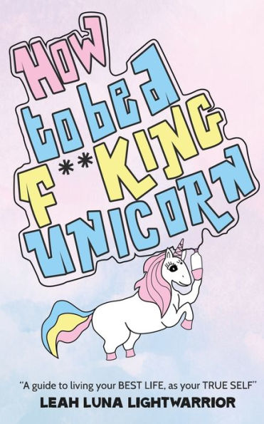 How To Be A Fucking Unicorn: A Guide To Living Your Best Life, As Your True Self