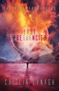 Title: Lost Frequencies: The Soul Prophecies, Author: Caitlin Lynagh