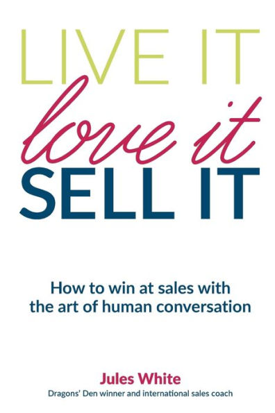 Live It, Love It, Sell It: How to win at sales with the art of human conversation