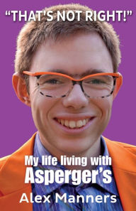 Title: That's Not Right!: My Life Living with Asperger's, Author: Alex Manners