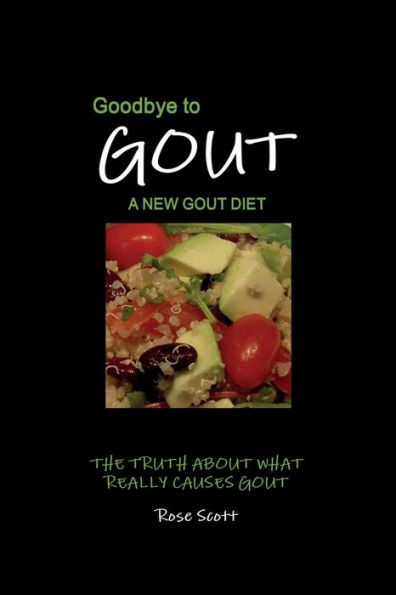 Goodbye To Gout: A New Gout Diet: The Truth About What Really Causes Gout