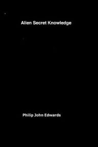 Title: Alien Secret Knowledge, Author: Philip John Edwards