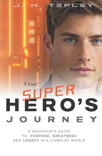 The Superhero's Journey: A Maverick's Guide to Purpose, Greatness and Legacy in a Complex World