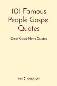 Title: 101 Famous People Gospel Quotes: Great Good News Quotes, Author: Ed Chatelier