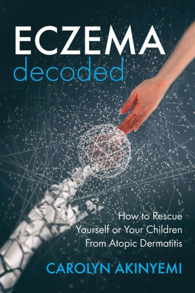 Eczema Decoded: How to Rescue Yourself or Your Children from Atopic Dermatitis