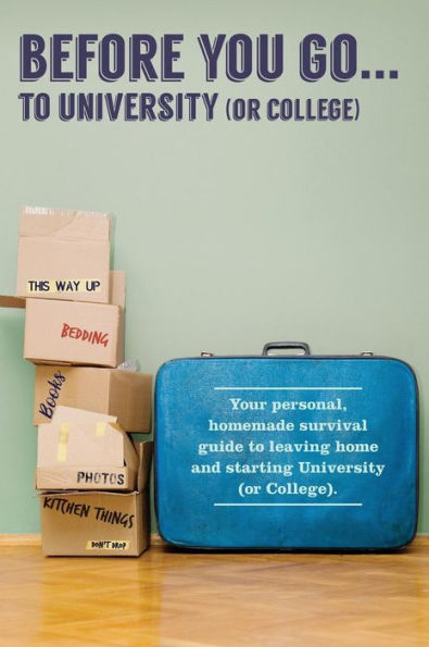 Before You Go...to University (or College): Your own 'personal' survival guide to leaving home and starting University (or College)