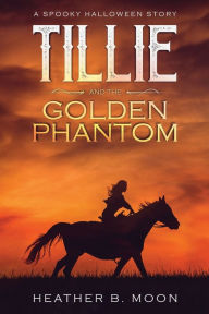 Title: Tillie and the Golden Phantom: A Spooky Halloween Story, Author: Heather B Moon