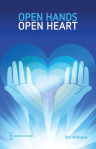 Title: Open Hands Open Heart: Discovering God's Amazing Generosity, Author: Ifor Williams