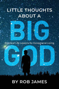 Title: Little Thoughts About a Big God: Practical Life Lessons for Exceptional Living, Author: Rob James