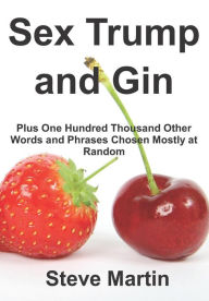 Title: Sex Trump and Gin: Plus One Hundred Thousand Other Words and Phrases Chosen Mostly at Random, Author: Steve Martin