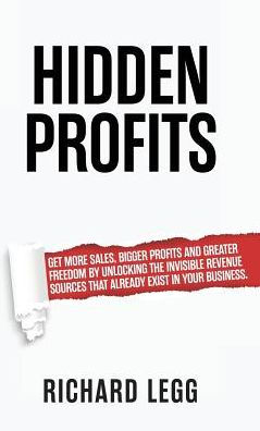 Hidden Profits: Get more sales, bigger profits and greater freedom by unlocking the invisible revenue sources that already exist in your business.