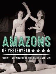 Title: Amazons of Yesteryear: Wrestling women of the 1940s and '50s, Author: Yahya El-Droubie