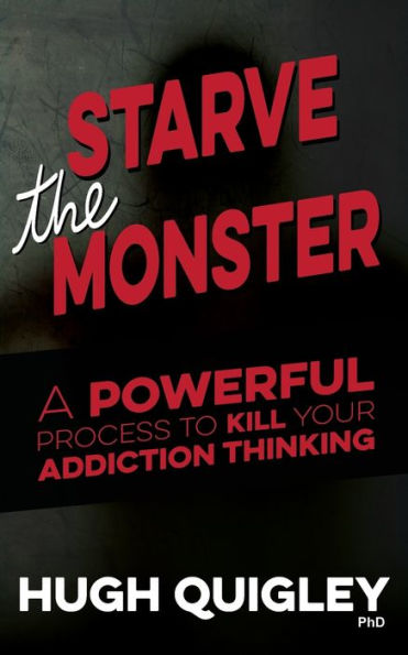 Starve The Monster: A Powerful Process To Kill Your Addiction Thinking