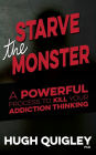 Starve The Monster: A Powerful Process To Kill Your Addiction Thinking