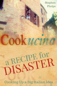 Title: A Recipe for Disaster: Cooking up a Big Italian Idea, Author: Stephen Phelps