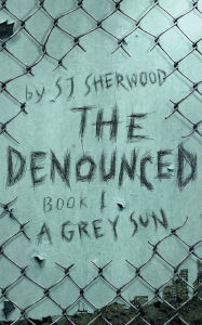 Title: The Denounced: Book 1 A Grey Sun, Author: Sj Sherwood