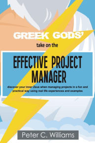 Title: Greek Gods' take on the Effective Project Manager: - discover your inner Zeus when managing projects in a fun and practical way using real life experiences and examples, Author: Peter C. Williams