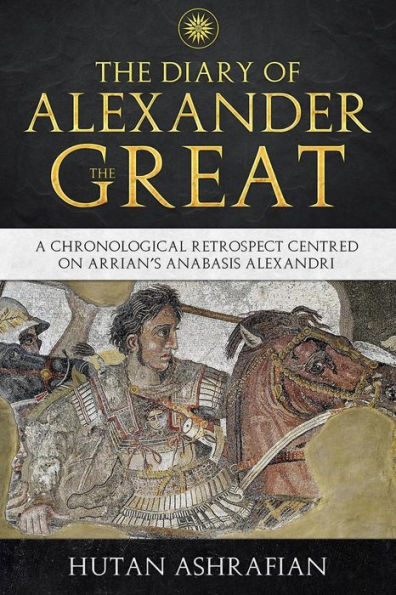 The Diary of Alexander the Great: A Chronological Retrospect Centred On Arrian's Anabasis Alexandri