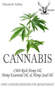 Title: Cannabis: High CBD Hemp, Hemp Essential Oil and Hemp Seed Oil: The Cannabis Medicines of Aromatherapy's Own Medical Marijuana, Author: Elizabeth Ashley