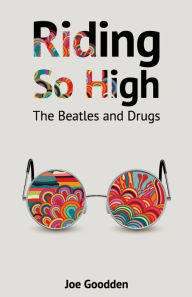 Title: Riding So High: The Beatles and Drugs, Author: Joe Goodden