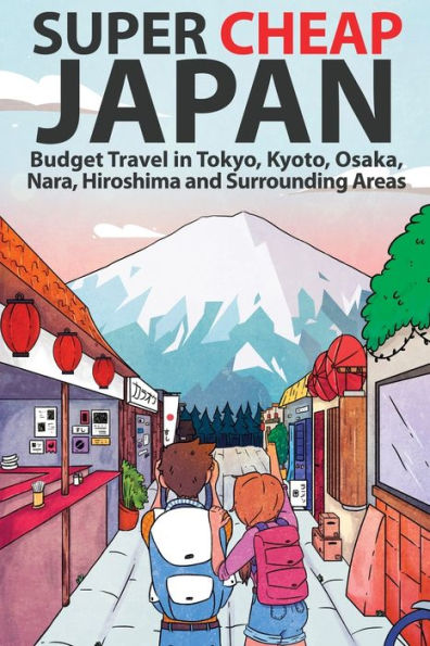 Super Cheap Japan: Budget Travel in Tokyo, Kyoto, Osaka, Nara, Hiroshima and Surrounding Areas