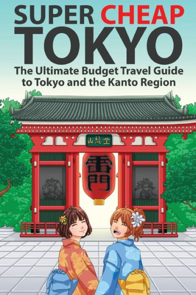 Super Cheap Tokyo: The Ultimate Budget Travel Guide to Tokyo and the Kanto Region