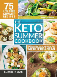 Title: Keto Summer Cookbook: 75 Low Carb Recipes Inspired by the Flavors of the Mediterranean, Author: Elizabeth Jane