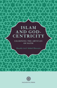 Title: Islam and God-Centricity: Examining the Articles of Faith, Author: Arif Abdul Hussain