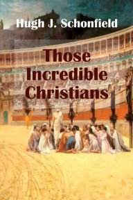 Title: Those Incredible Christians, Author: Hugh J. Schonfield