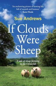 Title: If Clouds Were Sheep: A warm and humorous tale of sheep farming in the Cotswolds, Author: Sue Andrews