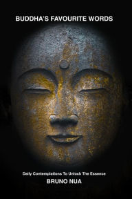 Title: BUDDHA'S FAVOURITE WORDS: Daily Contemplations To Unlock The Essence, Author: Bruno Nua