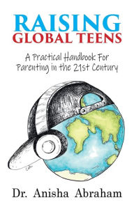 E book free downloading Raising Global Teens: A Practical Handbook for Parenting in the 21st Century in English by Dr. Anisha Abraham