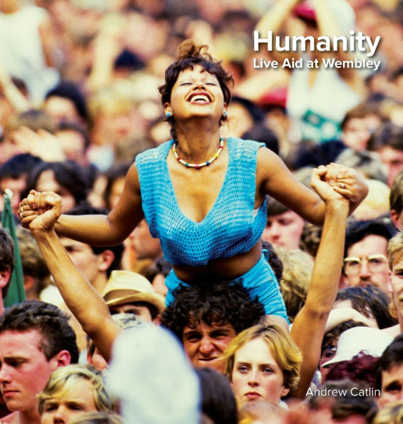 Humanity - Live Aid at Wembley 1985: Photos and words of Live Aid