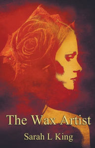 Title: The Wax Artist, Author: Sarah L King