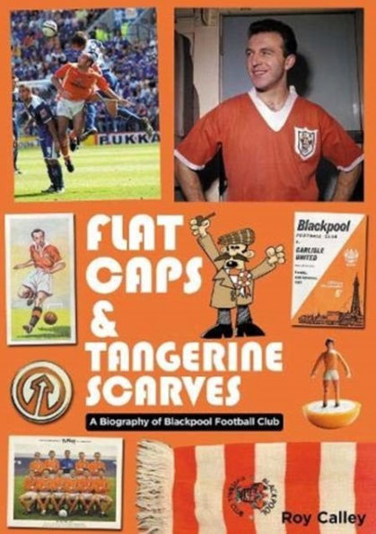 Flat Caps and Tangerine Scarves: A Biography of Blackpool Football Club