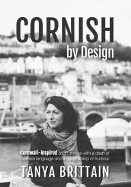 Title: Cornish by Design: Cornwall-inspired short stories with a dash of Cornish language and a good dollop of humour, Author: Tanya Brittain