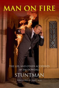 Title: MAN ON FIRE - The Life and Other Accidents of Jim Dowdall, Stuntman: Foreword by James May, Author: Scott Graham