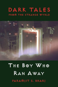 Title: Dark Tales From The Strange Wyrld: The Boy Who Ran Away, Author: Paramjit S. Bharj