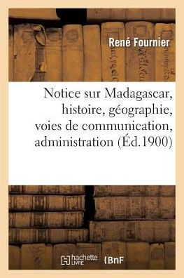 Notice sur Madagascar, histoire, géographie, voies de communication, administration, commerce