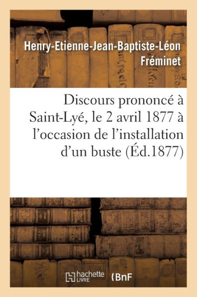 Discours prononcé à Saint-Lyé, le 2 avril 1877 à l'occasion de l'installation d'un buste