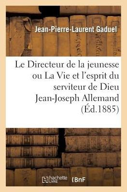 Le Directeur de la jeunesse ou La Vie et l'esprit du serviteur de Dieu Jean-Joseph Allemand (3e éd)