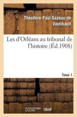 Les d'Orléans au tribunal de l'histoire. Tome 1